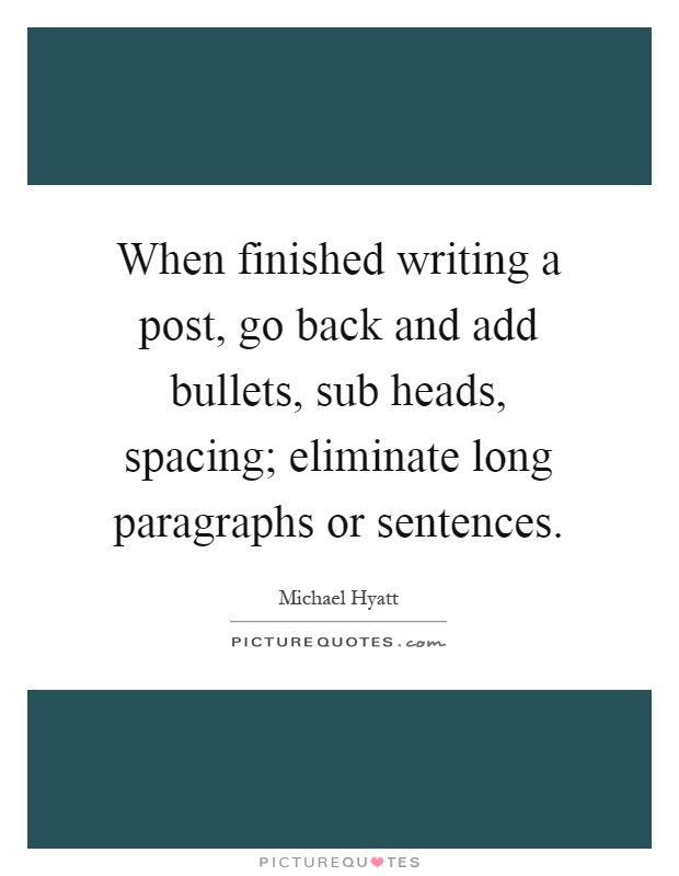 When finished writing a post, go back and add bullets, sub heads, spacing; eliminate long paragraphs or sentences Picture Quote #1