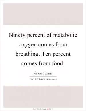 Ninety percent of metabolic oxygen comes from breathing. Ten percent comes from food Picture Quote #1
