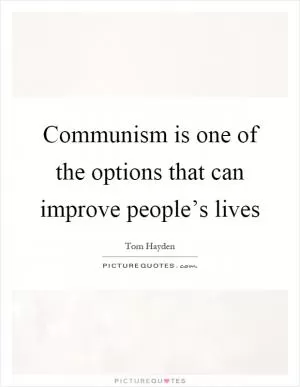 Communism is one of the options that can improve people’s lives Picture Quote #1