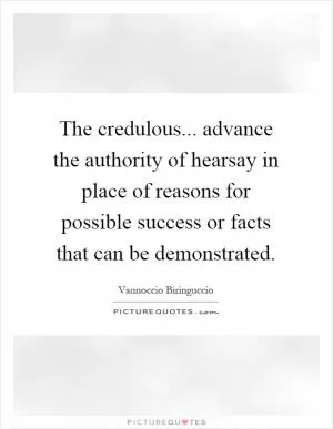 The credulous... advance the authority of hearsay in place of reasons for possible success or facts that can be demonstrated Picture Quote #1