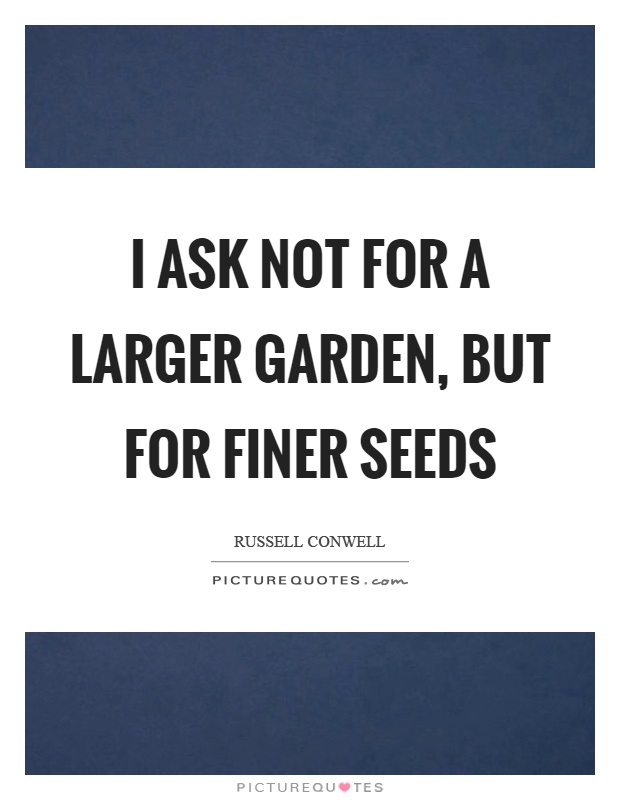 I ask not for a larger garden, but for finer seeds Picture Quote #1