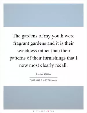 The gardens of my youth were fragrant gardens and it is their sweetness rather than their patterns of their furnishings that I now most clearly recall Picture Quote #1