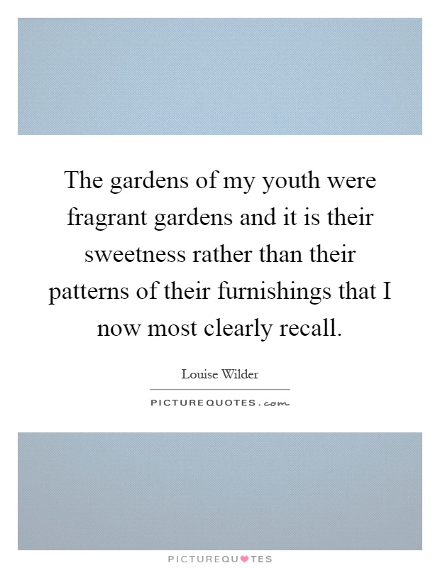 The gardens of my youth were fragrant gardens and it is their sweetness rather than their patterns of their furnishings that I now most clearly recall Picture Quote #1