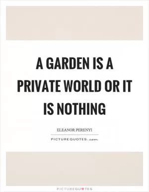 A garden is a private world or it is nothing Picture Quote #1