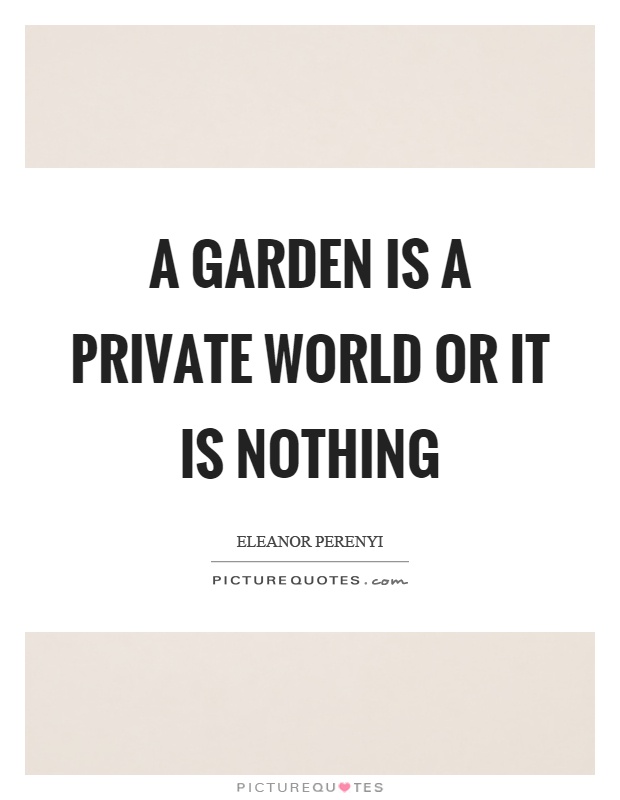 A garden is a private world or it is nothing Picture Quote #1