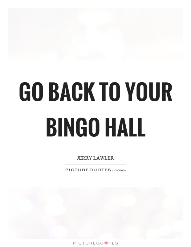 Go back to your bingo hall Picture Quote #1