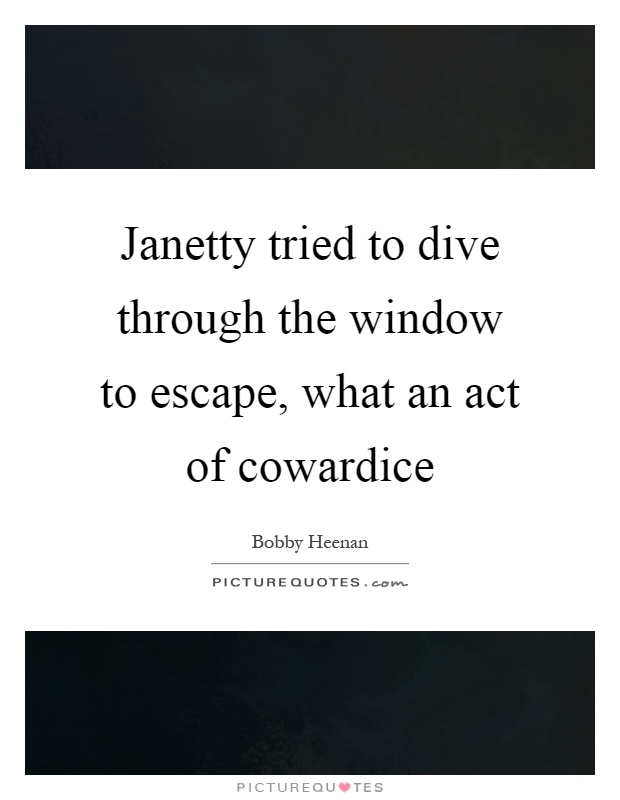 Janetty tried to dive through the window to escape, what an act of cowardice Picture Quote #1