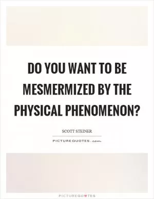 Do you want to be mesmermized by the physical phenomenon? Picture Quote #1