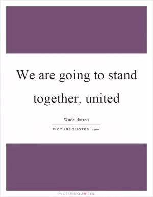 We are going to stand together, united Picture Quote #1