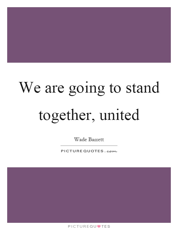 We are going to stand together, united Picture Quote #1