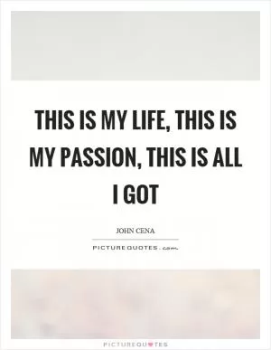 This is my life, this is my passion, this is all I got Picture Quote #1