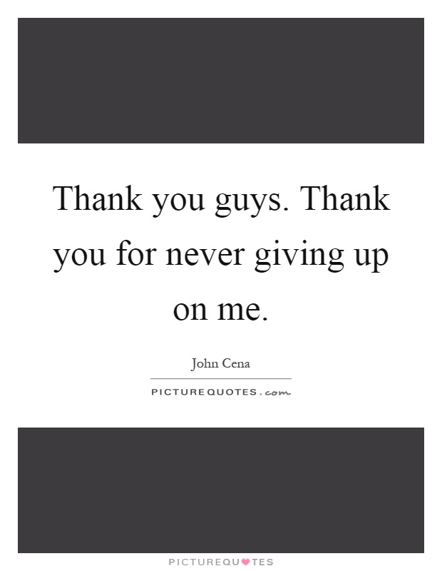 Thank you guys. Thank you for never giving up on me Picture Quote #1