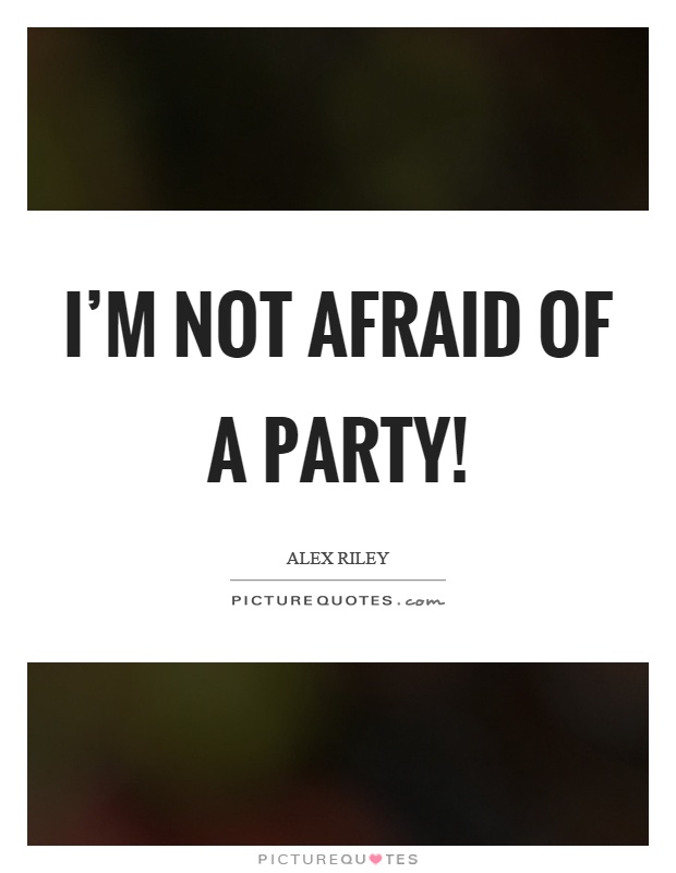 I'm not afraid of a party! Picture Quote #1
