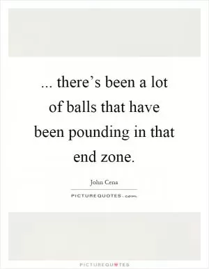... there’s been a lot of balls that have been pounding in that end zone Picture Quote #1