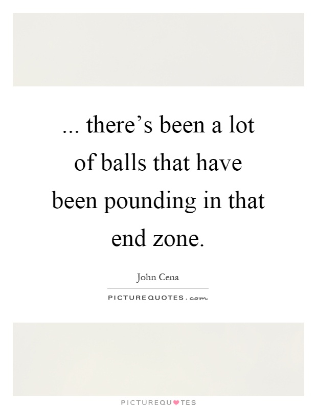 ... there's been a lot of balls that have been pounding in that end zone Picture Quote #1