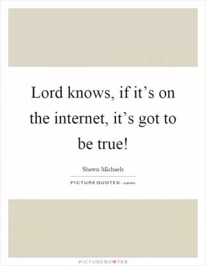 Lord knows, if it’s on the internet, it’s got to be true! Picture Quote #1