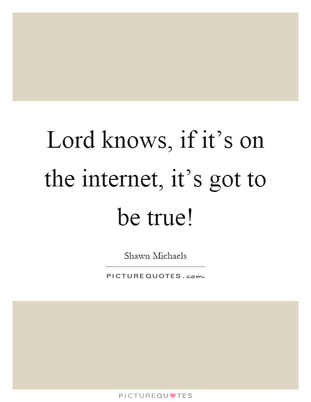 Lord knows, if it's on the internet, it's got to be true! Picture Quote #1