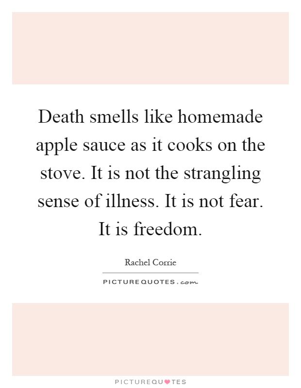 Death smells like homemade apple sauce as it cooks on the stove. It is not the strangling sense of illness. It is not fear. It is freedom Picture Quote #1