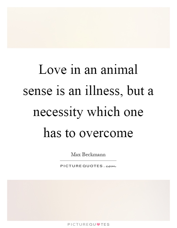 Love in an animal sense is an illness, but a necessity which one has to overcome Picture Quote #1