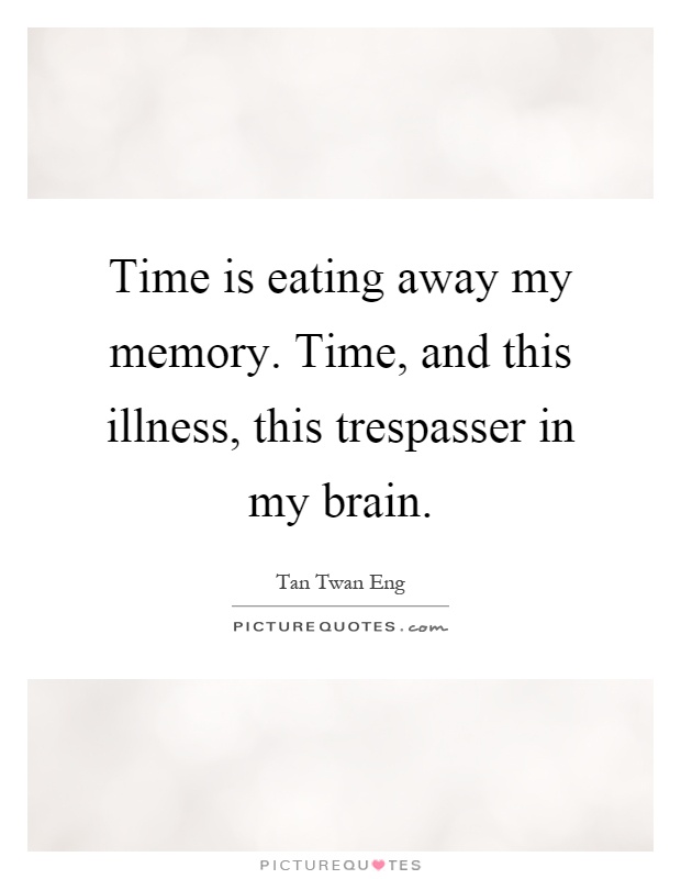Time is eating away my memory. Time, and this illness, this trespasser in my brain Picture Quote #1