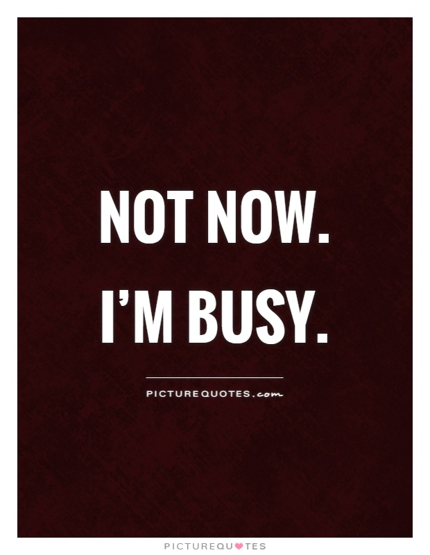 Not now. I'm busy Picture Quote #1