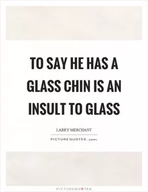 To say he has a glass chin is an insult to glass Picture Quote #1