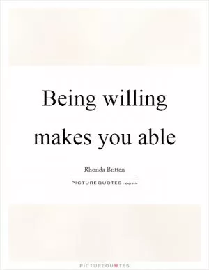 Being willing makes you able Picture Quote #1