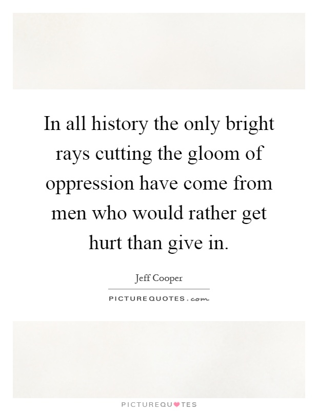 In all history the only bright rays cutting the gloom of oppression have come from men who would rather get hurt than give in Picture Quote #1