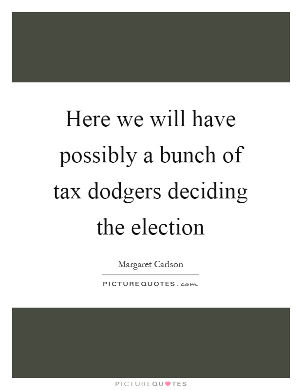 Here we will have possibly a bunch of tax dodgers deciding the election Picture Quote #1
