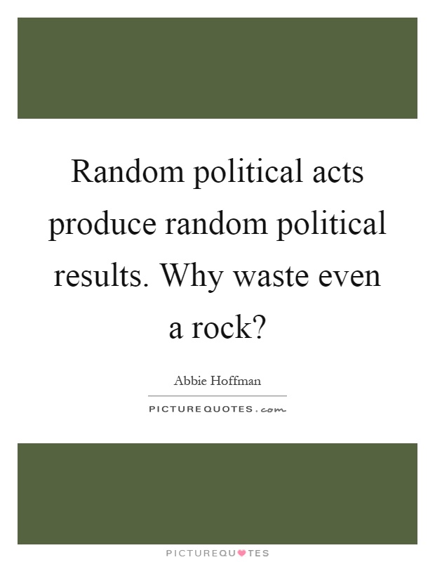 Random political acts produce random political results. Why waste even a rock? Picture Quote #1