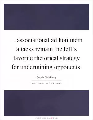 ... associational ad hominem attacks remain the left’s favorite rhetorical strategy for undermining opponents Picture Quote #1