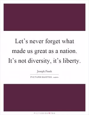 Let’s never forget what made us great as a nation. It’s not diversity, it’s liberty Picture Quote #1