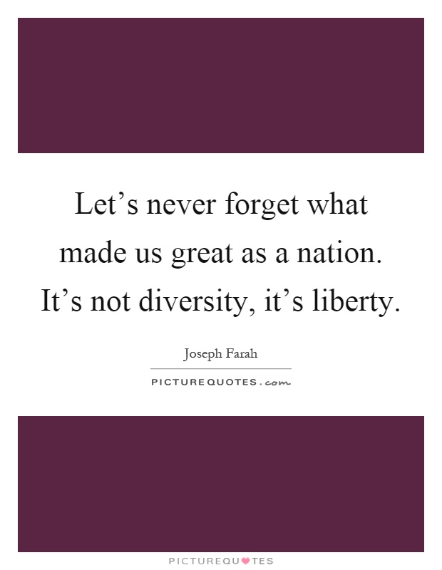 Let's never forget what made us great as a nation. It's not diversity, it's liberty Picture Quote #1