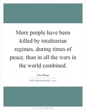 More people have been killed by totalitarian regimes, during times of peace, than in all the wars in the world combined Picture Quote #1