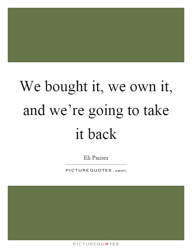 We bought it, we own it, and we're going to take it back Picture Quote #1