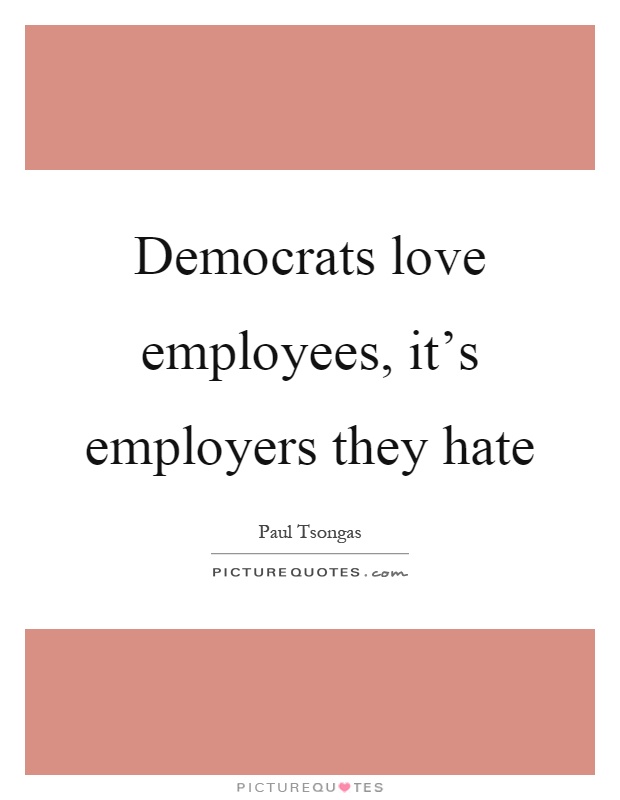 Democrats love employees, it's employers they hate Picture Quote #1
