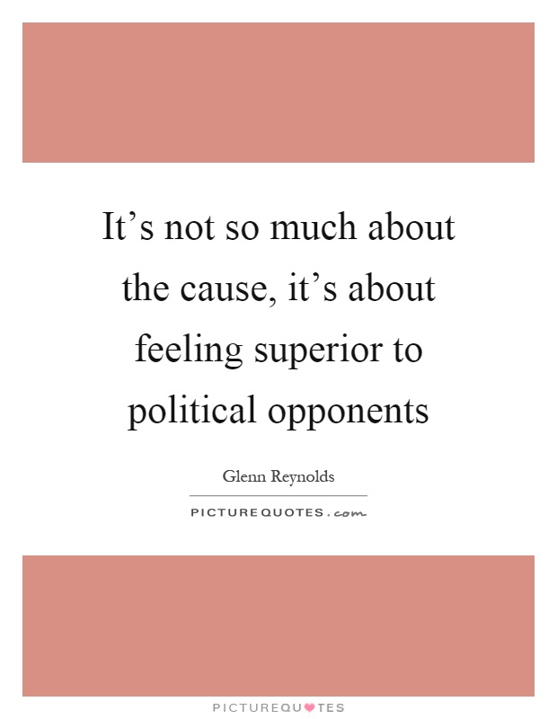 It's not so much about the cause, it's about feeling superior to political opponents Picture Quote #1