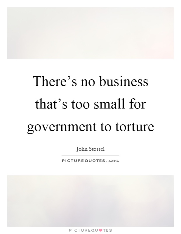 There's no business that's too small for government to torture Picture Quote #1