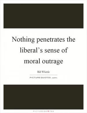 Nothing penetrates the liberal’s sense of moral outrage Picture Quote #1