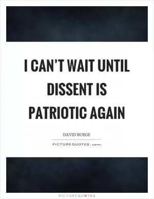 I can’t wait until dissent is patriotic again Picture Quote #1