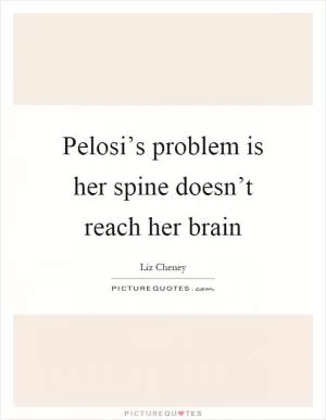 Pelosi’s problem is her spine doesn’t reach her brain Picture Quote #1
