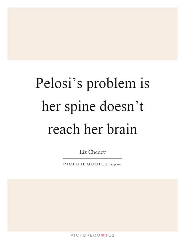Pelosi's problem is her spine doesn't reach her brain Picture Quote #1