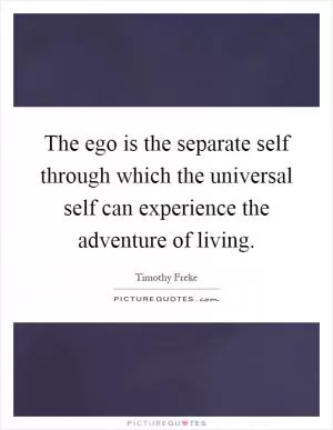 The ego is the separate self through which the universal self can experience the adventure of living Picture Quote #1