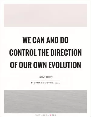 We can and do control the direction of our own evolution Picture Quote #1