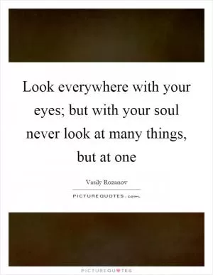 Look everywhere with your eyes; but with your soul never look at many things, but at one Picture Quote #1