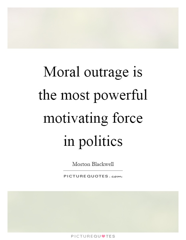 Moral outrage is the most powerful motivating force in politics Picture Quote #1