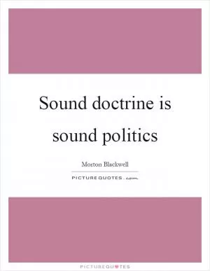 Sound doctrine is sound politics Picture Quote #1