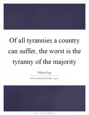 Of all tyrannies a country can suffer, the worst is the tyranny of the majority Picture Quote #1