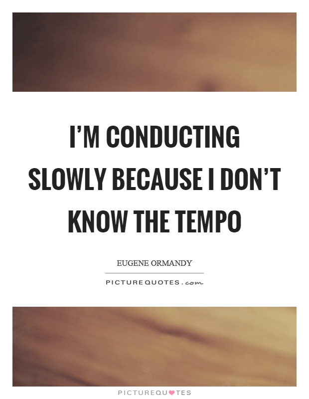 I'm conducting slowly because I don't know the tempo Picture Quote #1