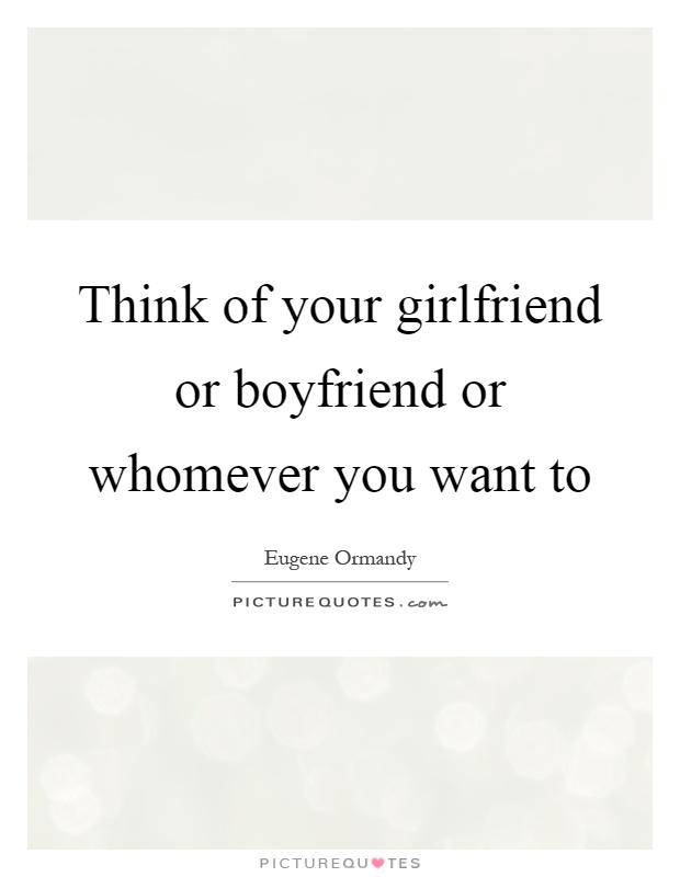 Think of your girlfriend or boyfriend or whomever you want to Picture Quote #1